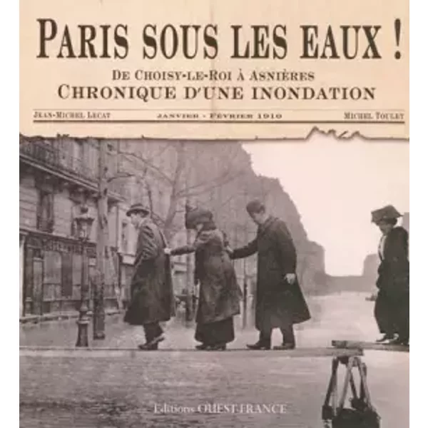 Paris sous les eaux ! : De Choisy-le-Roi à Asnières, chronique d'une inondation, janvier-février 1910 - Jean-Michel Lecat, Michel Toulet