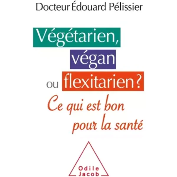 Végétarien, végan ou flexitarien?: Est-ce bon pour la santé? - Édouard Pelissier