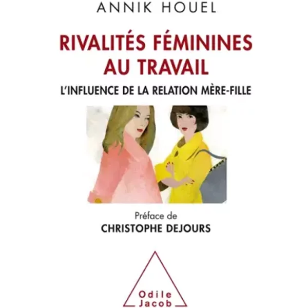 Rivalités fémininesau travail: L'influence de la relatin mère-fille - Annik Houel