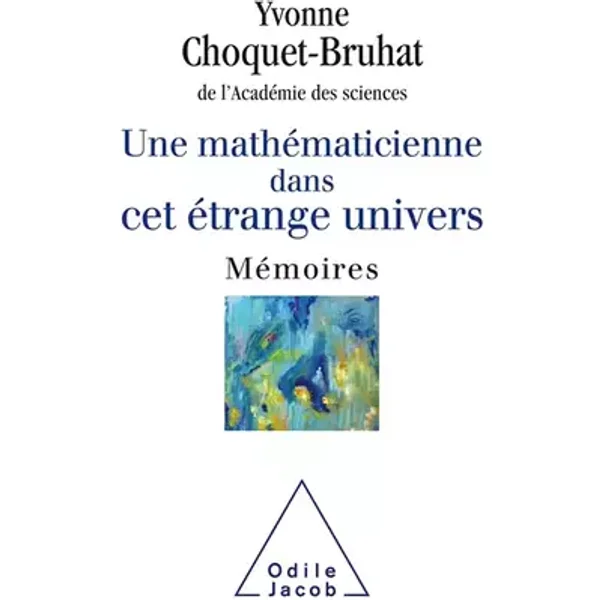Une mathématicienne dans cet étrange Univers: Mémoires - Yvonne Choquet-Bruhat