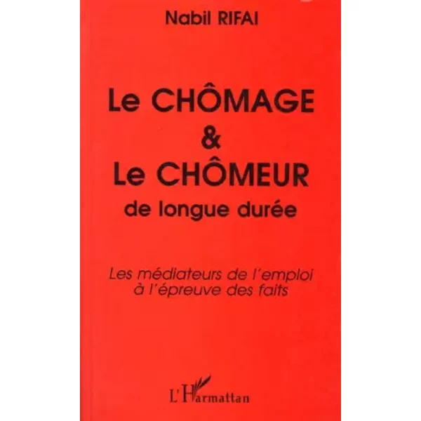 Le chômage et le chômeur de longue durée: Les médiateurs de l'emploi à l'épreuve des faits - Nabil Rifai
