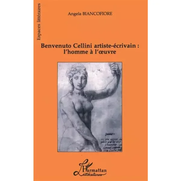 Benvenuto Cellini artiste-écrivain : l'homme à l'oeuvre - Angela Biancofiore