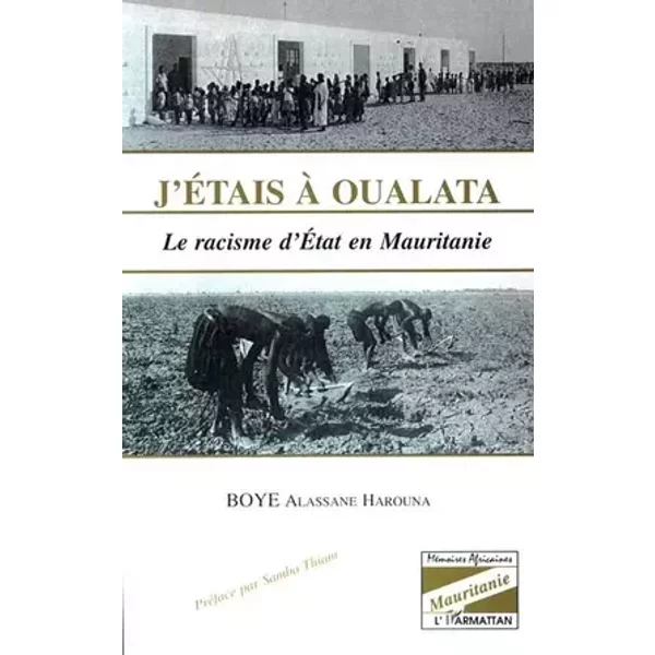 J'ÉTAIS À OUALATA: Le racisme d'État en Mauritanie - Alassane Harouna Boye, Harouna Boye Alassane