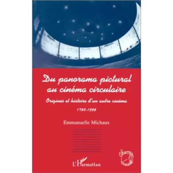 Du panorama pictural au cinéma circulaire: Origines et histoire d'un autre cinéma, 1785-1998 - Emmanuelle Michaux