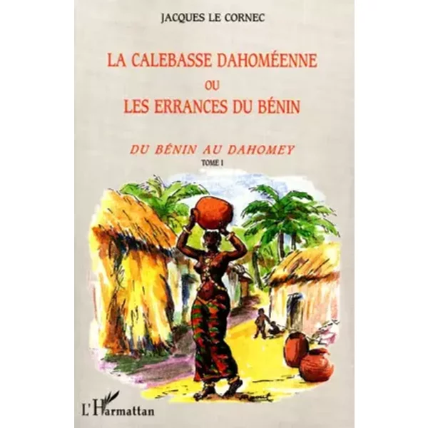 La Calebasse DahoméEnne Ou Les Errances Du BéNin - Tome 1 : Du BéNin Au Dahomey - Jacques Le Cornec-image