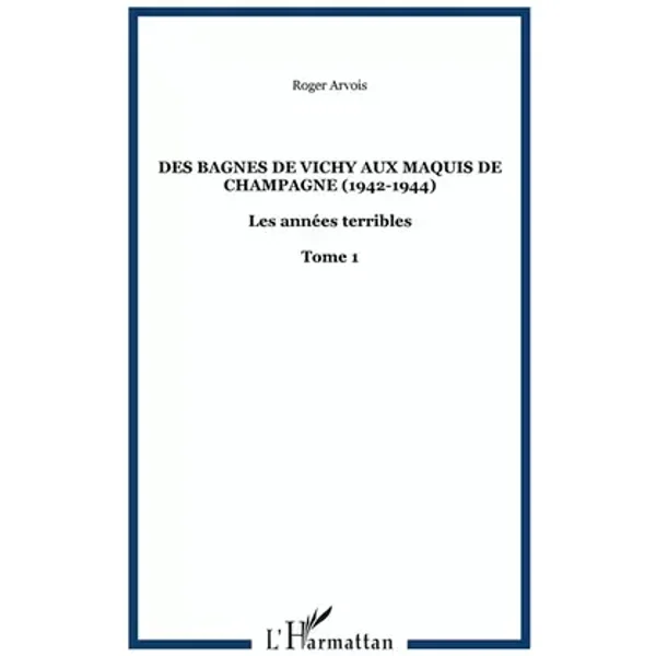 Des bagnes de Vichy aux maquis de Champagne, 1942-1944 - R. Arvois