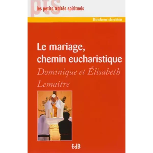 Le mariage, chemin eucharistique - Dominique Lemaître, Elisabeth Lemaître