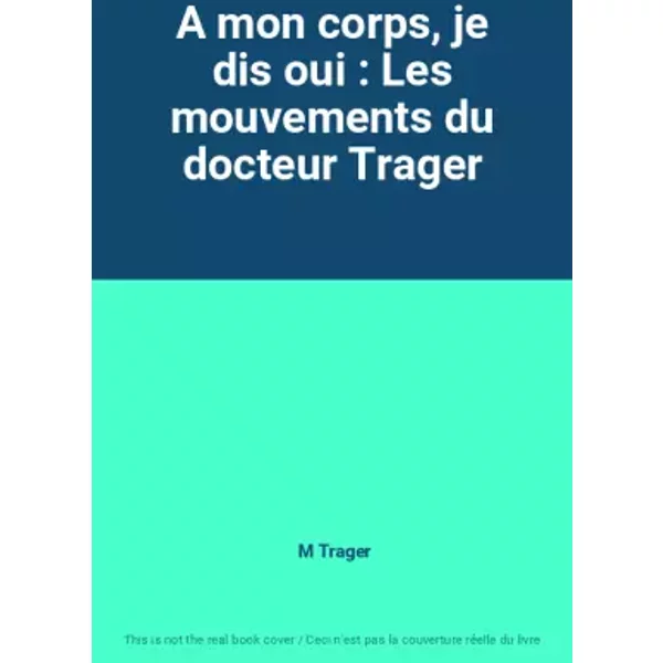 A mon corps, je dis oui : Les mouvements du docteur Trager - M Trager
