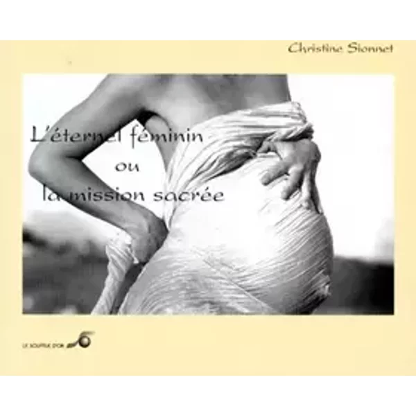 L'éternel féminin ou La mission sacrée - Christine Sionnet