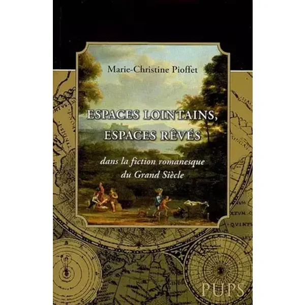 Espaces lointains espaces reves dans la fiction narrative du grand siècle - Marie-christine Pioffet