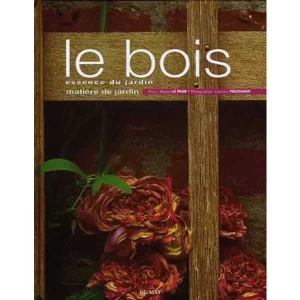 Le bois, essence du jardin - Rosenn Le Page, Rosenn le Page