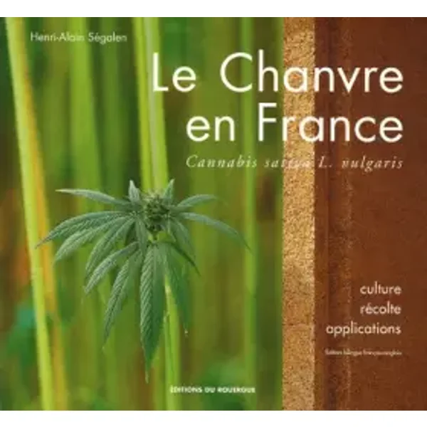 Le Chanvre en France : Cannabis sativa L. vulgaris, édition bilingue français-anglais - Henri-Alain Ségalen