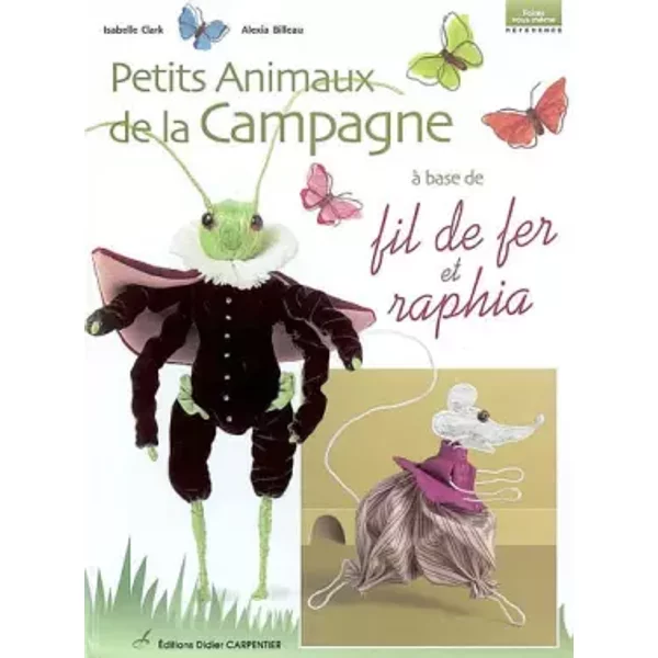 Petits animaux de la campagne à base de fil de fer et raphia - Isabelle Clark, Alexia Billeau