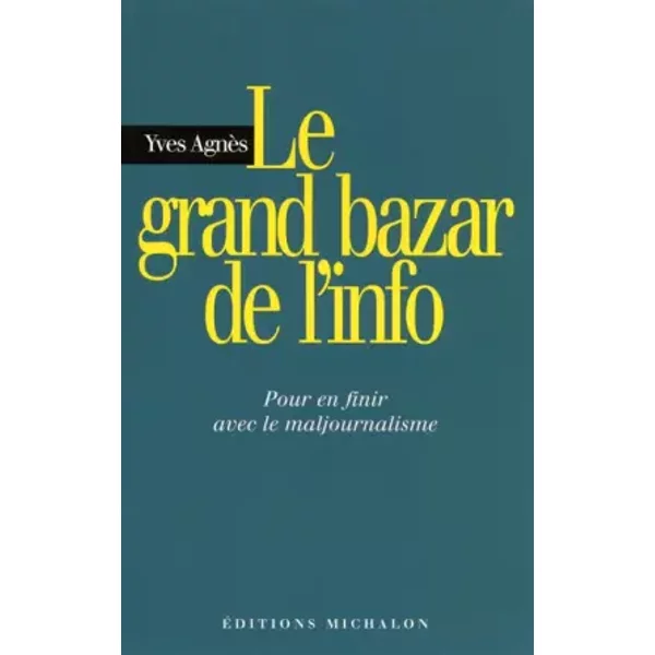 Le Grand Bazar De L'info : Pour En Finir Avec Le Maljournalisme - Yves AgnèS, Jean-Marie Charon-image