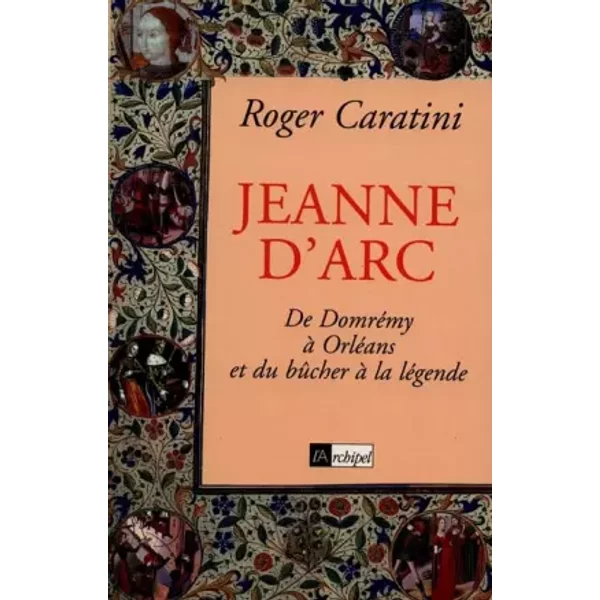 Jeanne D'arc. : De DomréMy à OrléAns Et Du BûCher à La LéGende - Roger Caratini-image