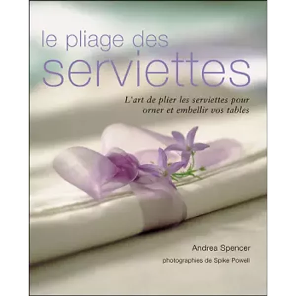 Le Pliage Des Serviettes : L'art De Plier Les Serviettes Pour Orner Et Embellir Vos Tables - Andrea Spencer Et Spike Powell-image