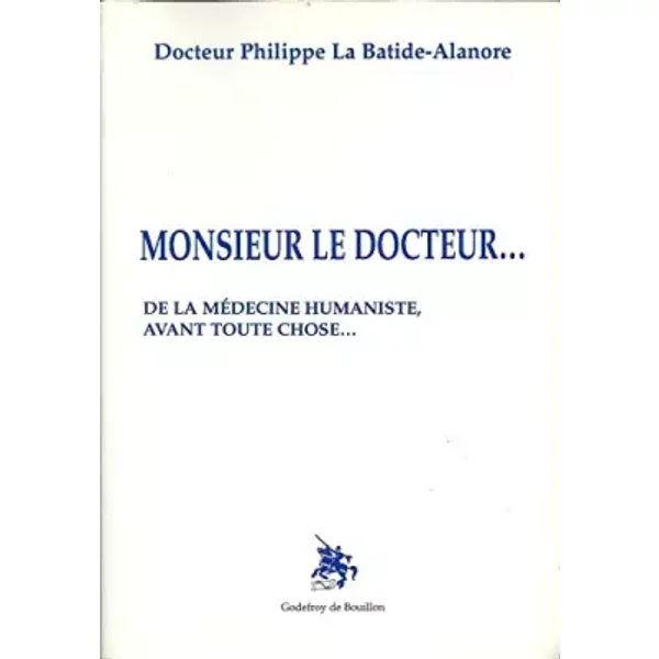 Monsieur Le Docteur : De La MéDecine Humaniste Avant Toute Chose - Philippe La Batide-Alanore-image