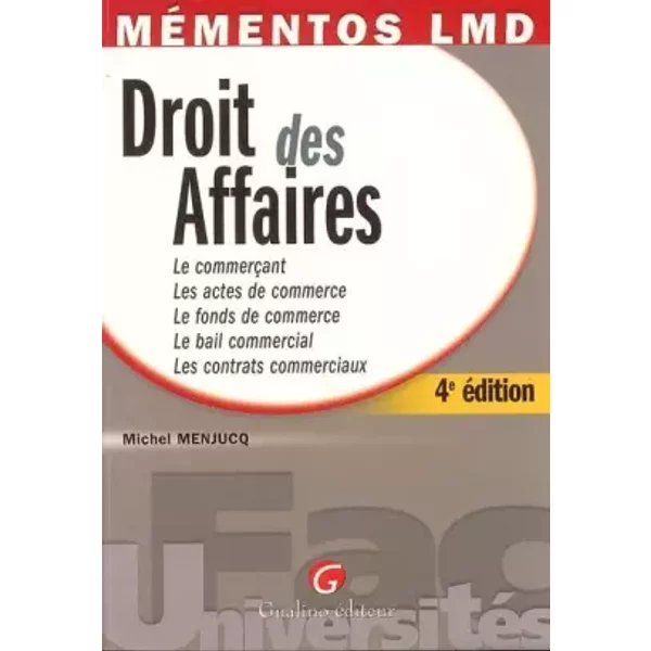 Droit des Affaires : Le commercant Les actes de commerce Le fonds de commerce Le bail commercail Les contrats commerciaux - Michel Menjucq