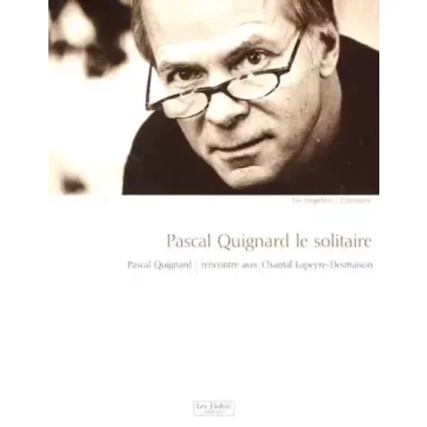 Pascal Quignard le solitaire.: Pascal Quignard, rencontre avec Chantal Lapeyre-Desmaison - Pascal Quignard, Chantal Lapeyre-Desmaison