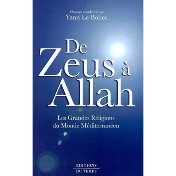 De Zeus à Allah. les grandes religions du monde méditerranéen - Yann Le Bohec, Bernadette Cabouret, Jean-Pierre Martin, Mireille Hadas-Lebel, Collectif, Marie-Françoise Baslez, Dominique Sourdel