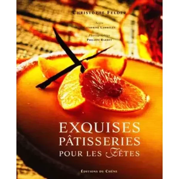 Exquises pâtisseries pour les fêtes - Christophe Felder, Catherine Lamboley, Philippe Barret