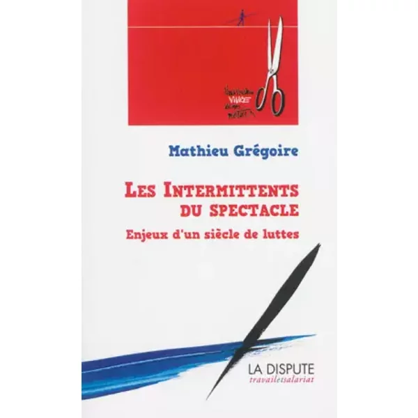 Les intermittents du spectacle : Enjeux d'un siècle de luttes (de 1919 à nos jours) - Gregoire Mathieu
