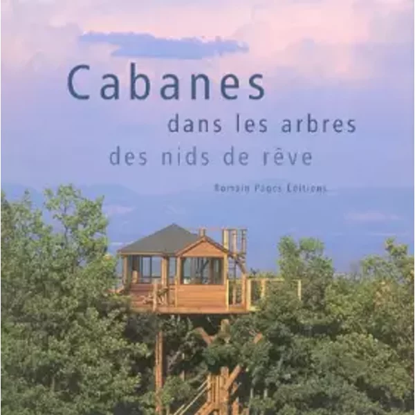 Cabanes dans les arbres : Des nids de rêve - Anonyme