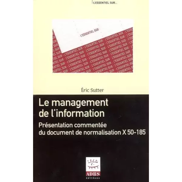 Le management de l'information: Présentation commentée du document de normalisation X 50-185 - Eric Sutter