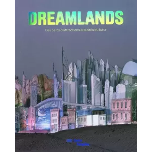 Dreamlands: Des parcs d'attractions aux cités du futur - Didier Ottinger, Quentin Bajac, Collectif