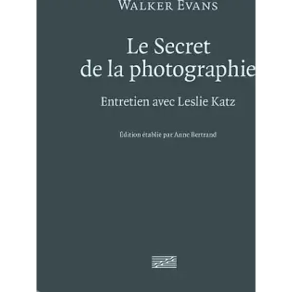 Walker Evans, le Secret de la Photographie | Entretien avec Leslie Katz - Anne Bertrand, Walker Evans, Bernard Hoepffner, Leslie Katz