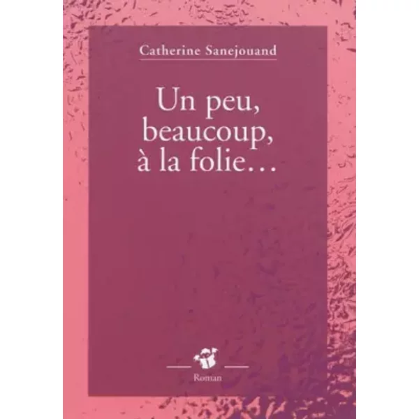 Un Peu, Beaucoup, à La Folie... - Catherine Sanejouand-image