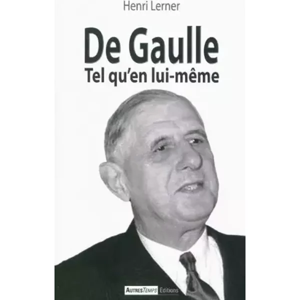De Gaulle : Tel qu'en lui-même - Henri Lerner