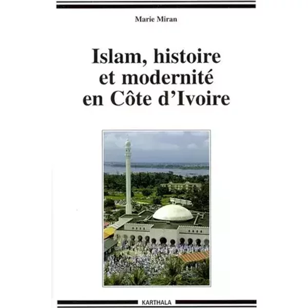 Islam, histoire et modernité en Côte-d'Ivoire - Marie Miran