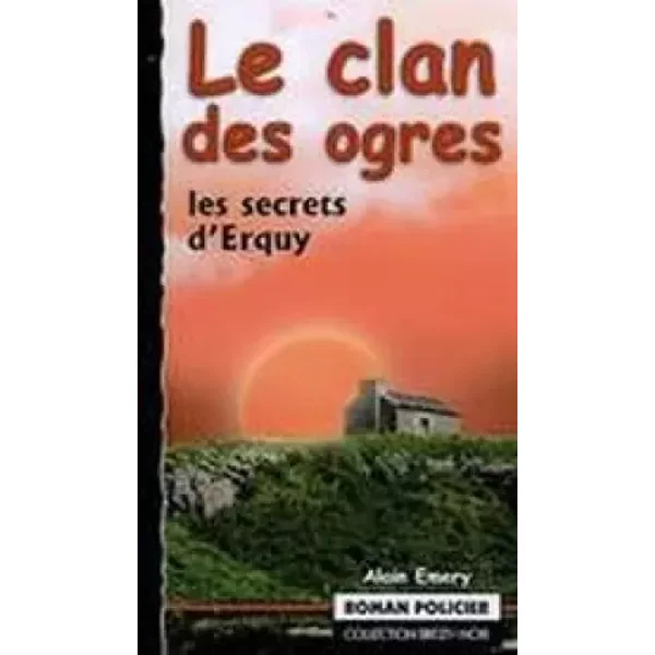 LE CLAN DES OGRES ; LES SECRETS D'ERQUY - Alain Emery