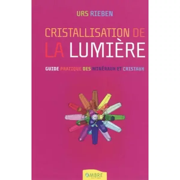 La cristallisation de la lumière: L'ouverture à la vie avec les cristaux - Urs Rieben