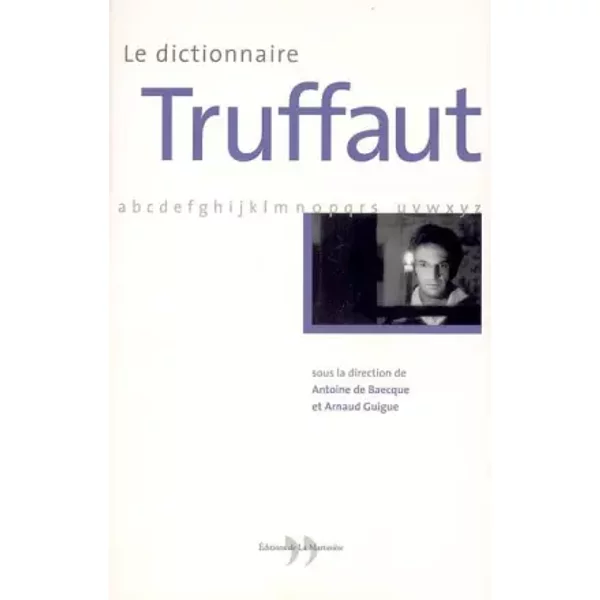 Le dictionnaire Truffaut - Antoine de Baecque, Arnaud Guigue, Laurence Alfonsi, Vincent Amiel, Collectif