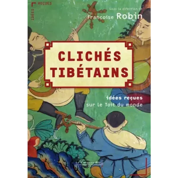 Clichés tibétains : Idées reçues sur le toit du monde - Françoise Robin