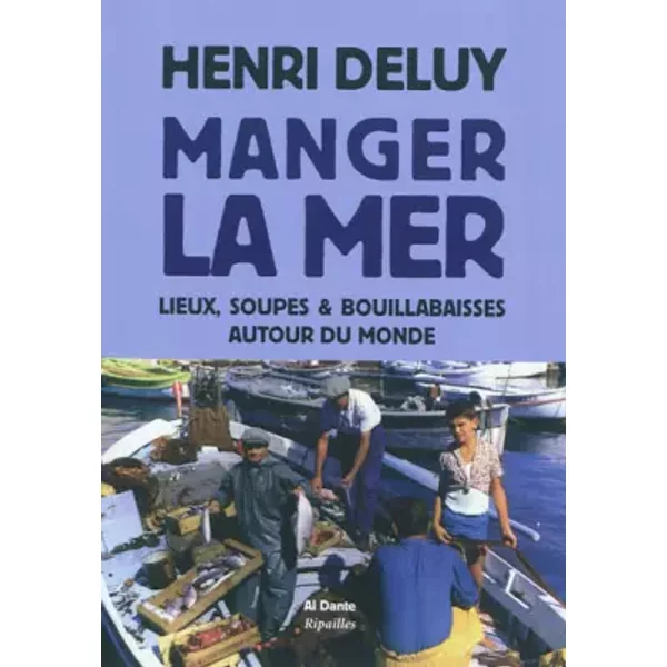 Manger la mer: Lieux, soupes et bouillabaisses autour du monde - Henri Deluy