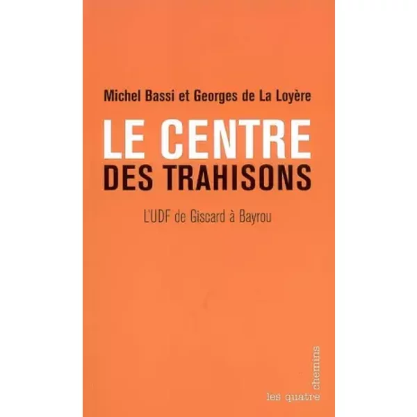 Le Centre des trahisons. L'UDF de Giscard à Bayrou - Michel Bassi, Georges De la loyere