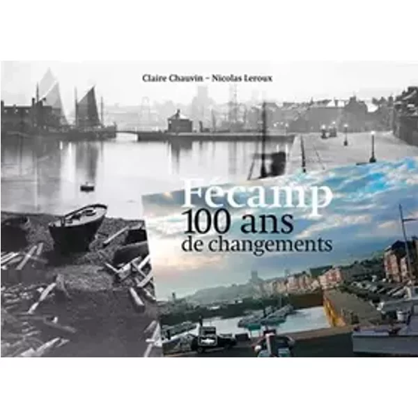 Fecamp 100 Ans De Changements - Ass.Amis Vieux Fecamp & P, Claire Chauvin, Nicolas Leroux