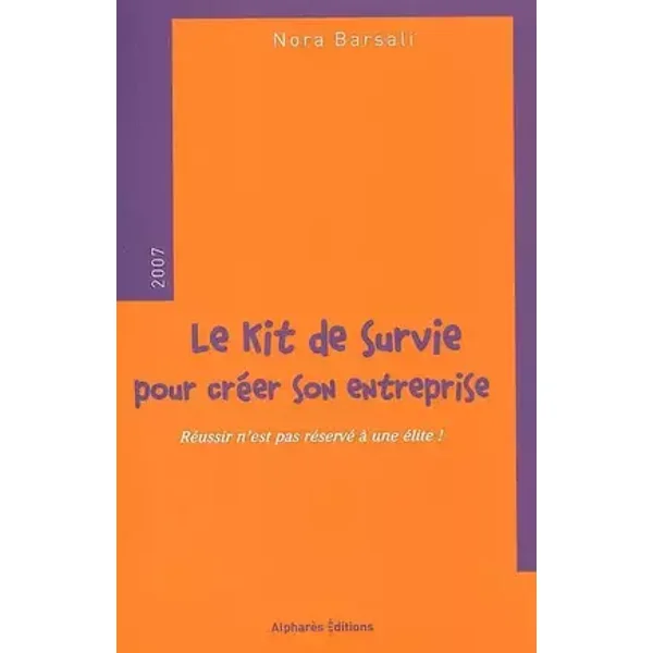Le kit de survie pour créer son entreprise : Réussir n'est pas réservé à une élite! - Nora Barsali, Emmanuel Chain