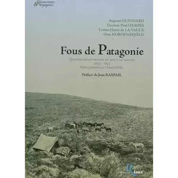 Fous de Patagonie : Quatre découvreurs du bout du monde, 1856-1897 - Paul Hyades, Auguste Guinnard, Henry de La Vaulx, Otto Nordenskjöld, Jean Raspail