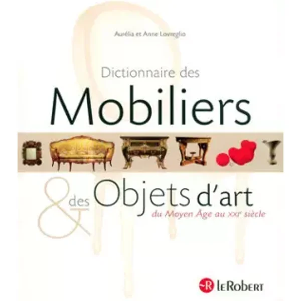 Dictionnaire des Mobiliers et des Objets d'art : Du Moyen Age au XXIe siècle - Aurelia Lovreglio