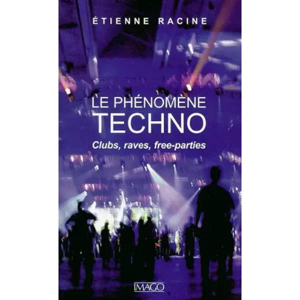 Le phénomène techno : Clubs, raves, free-parties - Etienne Racine