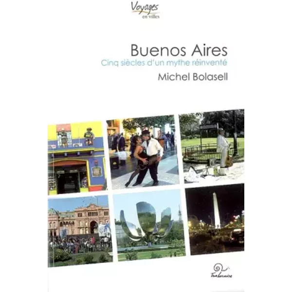Buenos Aires : Cinq siècles d'un mythe réinventé - Michel Bolasell