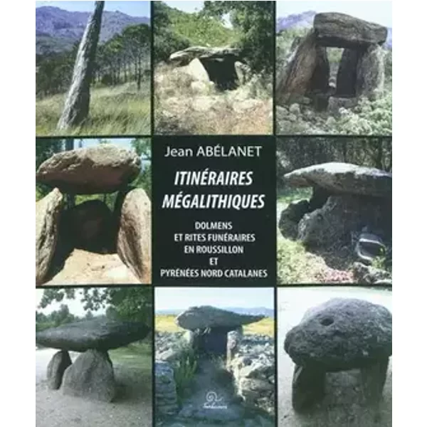 Itinéraires mégalithiques: Dolmens et rites funéraires en Roussillon et Pyrénées nord-catalanes - Jean Abélanet