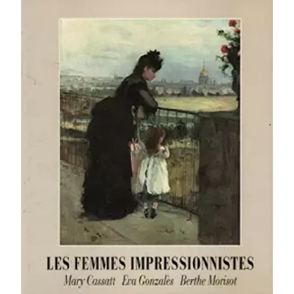 Les Femmes Impressionnistes - Mary Cassatt - Eva Gonzalès - Berthe Morisot - Marianne Delafond