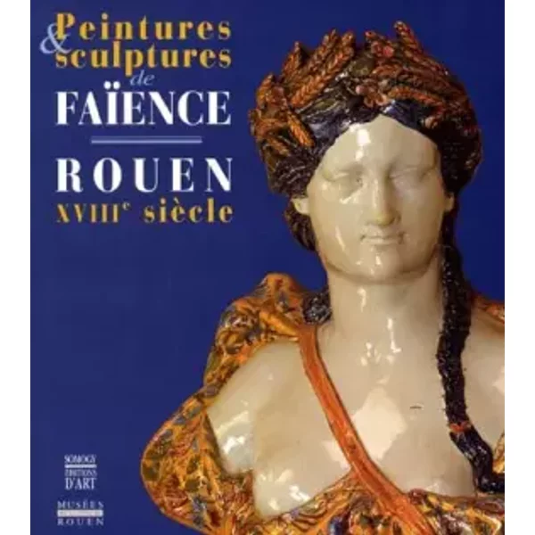 Peintures et sculptures de faïence. Rouen XVIIIe siècle - Collectif