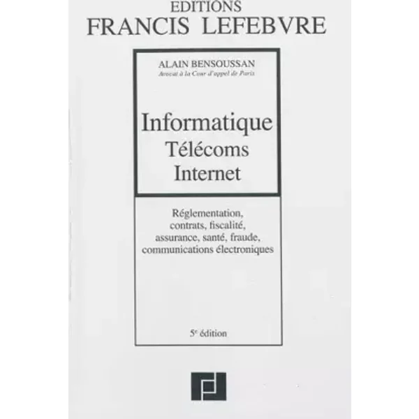 Informatique, Télécoms, Internet: Réglementation, contrats, fiscalité, communications électroniques - Editions Francis Lefebvre, Alain Benssoussan
