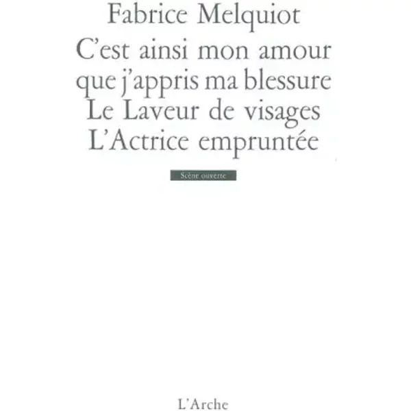 C’est ainsi mon amour que j’appris ma blessure / Le Laveur de visages / L’Actrice empruntée - Fabrice Melquiot